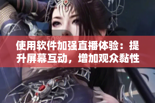 使用软件加强直播体验：提升屏幕互动，增加观众黏性