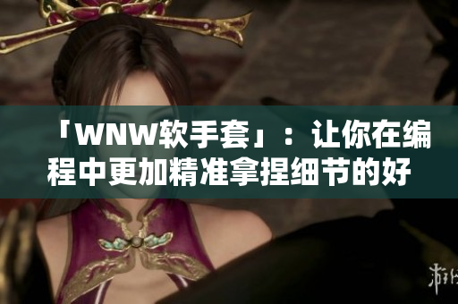 「WNW软手套」：让你在编程中更加精准拿捏细节的好帮手