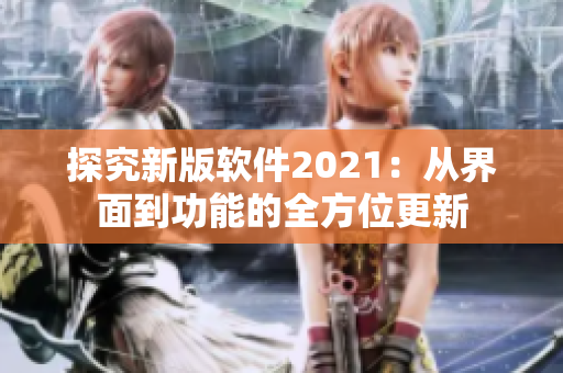 探究新版软件2021：从界面到功能的全方位更新