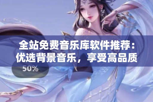 全站免费音乐库软件推荐：优选背景音乐，享受高品质创作！