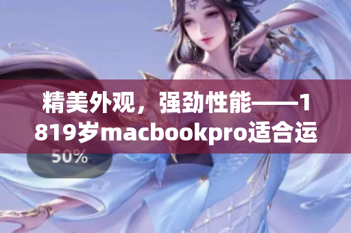 精美外观，强劲性能——1819岁macbookpro适合运行各类软件