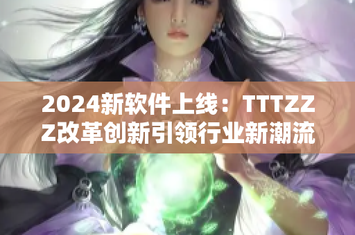 2024新软件上线：TTTZZZ改革创新引领行业新潮流