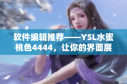 软件编辑推荐——YSL水蜜桃色4444，让你的界面展现女性优雅风范