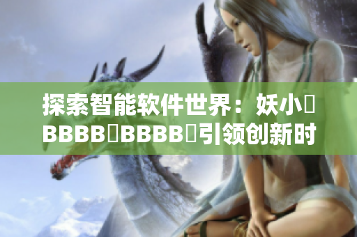 探索智能软件世界：妖小槡BBBB槡BBBB槡引领创新时代