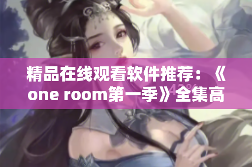 精品在线观看软件推荐：《one room第一季》全集高清流畅无广告