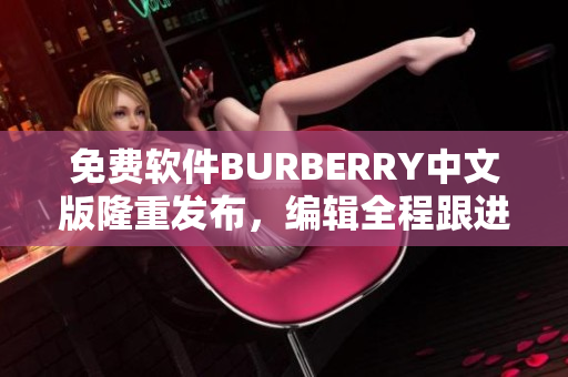 免费软件BURBERRY中文版隆重发布，编辑全程跟进报道