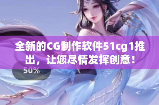 全新的CG制作软件51cg1推出，让您尽情发挥创意！