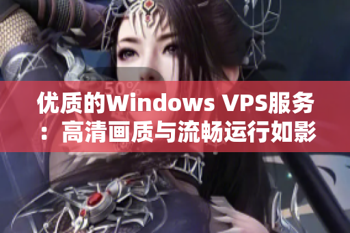 优质的Windows VPS服务：高清画质与流畅运行如影随形