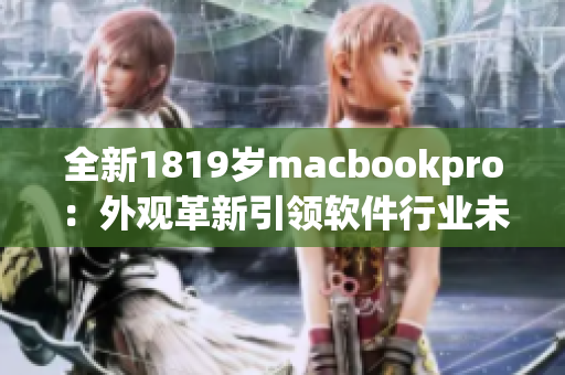 全新1819岁macbookpro：外观革新引领软件行业未来