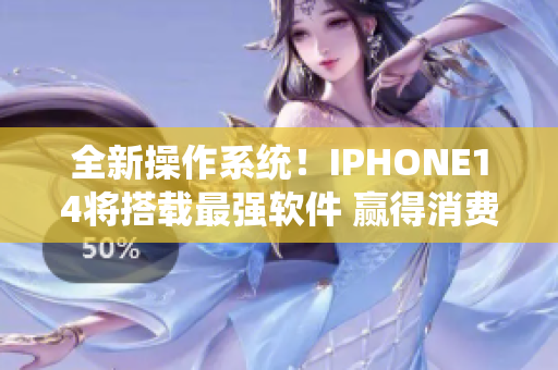 全新操作系统！IPHONE14将搭载最强软件 赢得消费者青睐