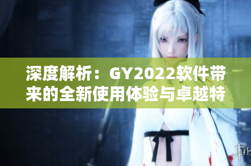 深度解析：GY2022软件带来的全新使用体验与卓越特点