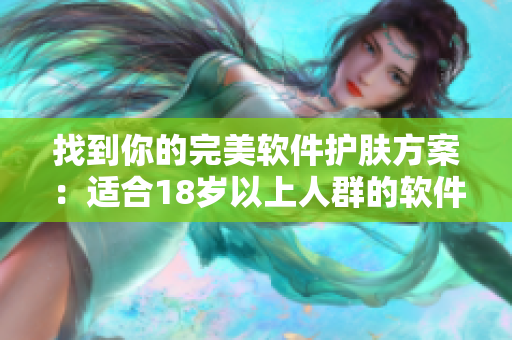 找到你的完美软件护肤方案：适合18岁以上人群的软件推荐