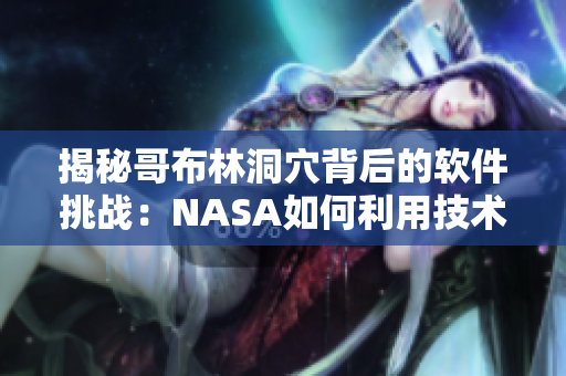 揭秘哥布林洞穴背后的软件挑战：NASA如何利用技术提高洞窟探索效率