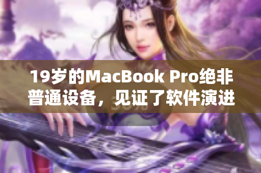 19岁的MacBook Pro绝非普通设备，见证了软件演进的历史