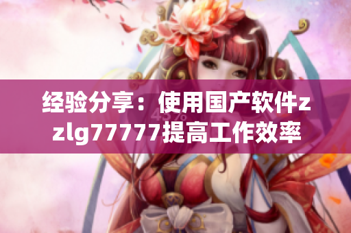 经验分享：使用国产软件zzlg77777提高工作效率