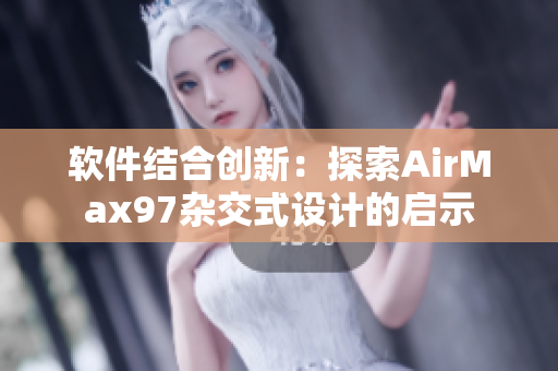 软件结合创新：探索AirMax97杂交式设计的启示