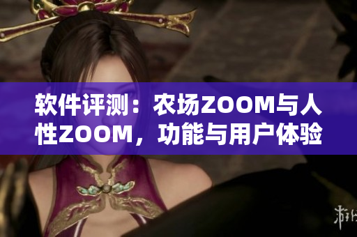 软件评测：农场ZOOM与人性ZOOM，功能与用户体验的差异