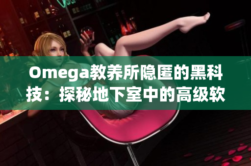 Omega教养所隐匿的黑科技：探秘地下室中的高级软件系统