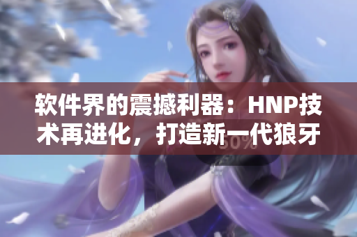 软件界的震撼利器：HNP技术再进化，打造新一代狼牙套