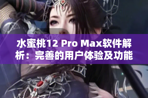 水蜜桃12 Pro Max软件解析：完善的用户体验及功能细节