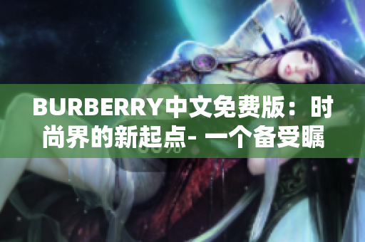 BURBERRY中文免费版：时尚界的新起点- 一个备受瞩目的软件解析