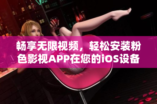 畅享无限视频，轻松安装粉色影视APP在您的iOS设备上