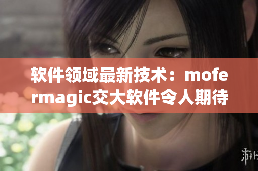 软件领域最新技术：mofermagic交大软件令人期待