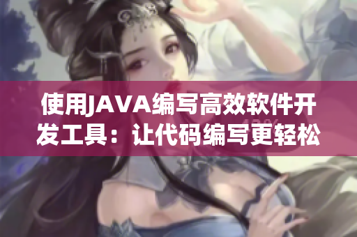 使用JAVA编写高效软件开发工具：让代码编写更轻松