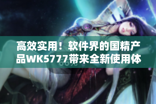 高效实用！软件界的国精产品WK5777带来全新使用体验