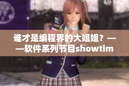 谁才是编程界的大姐姐？——软件系列节目showtime第二季精彩来袭！