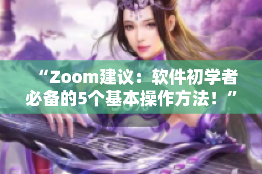 “Zoom建议：软件初学者必备的5个基本操作方法！”