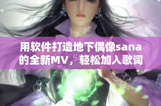 用软件打造地下偶像sana的全新MV，轻松加入歌词与效果，超越想象！