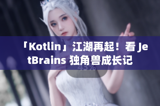 「Kotlin」江湖再起！看 JetBrains 独角兽成长记