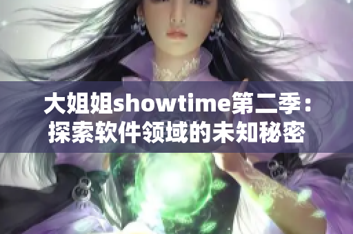 大姐姐showtime第二季：探索软件领域的未知秘密