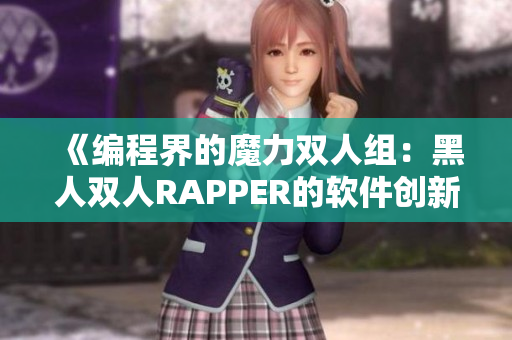 《编程界的魔力双人组：黑人双人RAPPER的软件创新之路》