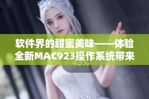 软件界的甜蜜美味——体验全新MAC923操作系统带来的极致享受