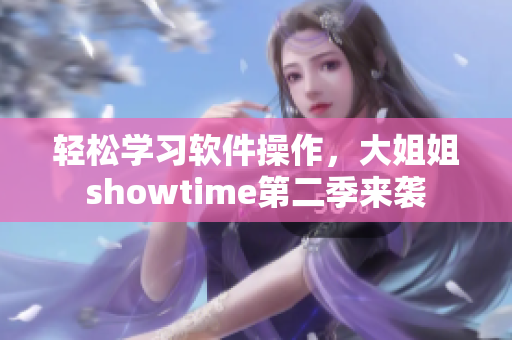 轻松学习软件操作，大姐姐showtime第二季来袭