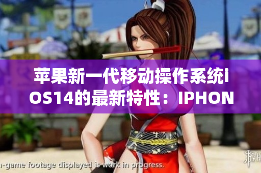 苹果新一代移动操作系统iOS14的最新特性：IPHONE14欧美率先体验