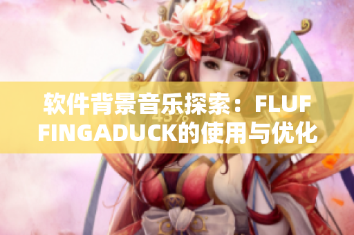 软件背景音乐探索：FLUFFINGADUCK的使用与优化指南