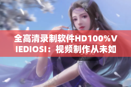 全高清录制软件HD100%VIEDIOSI：视频制作从未如此轻松