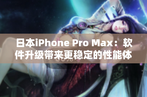 日本iPhone Pro Max：软件升级带来更稳定的性能体验