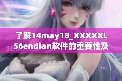 了解14may18_XXXXXL56endian软件的重要性及其功能特点