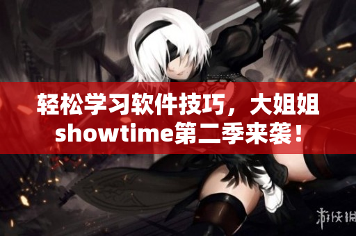 轻松学习软件技巧，大姐姐showtime第二季来袭！