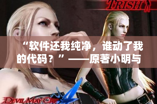 “软件还我纯净，谁动了我的代码？”——原著小明与日剧主题高度契合