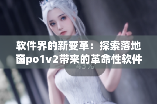 软件界的新变革：探索落地窗po1v2带来的革命性软件创新