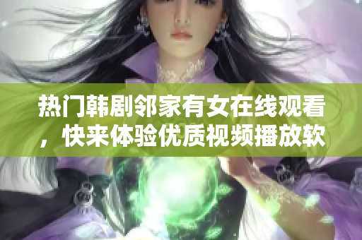 热门韩剧邻家有女在线观看，快来体验优质视频播放软件！