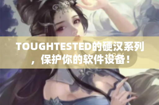 TOUGHTESTED的硬汉系列，保护你的软件设备！