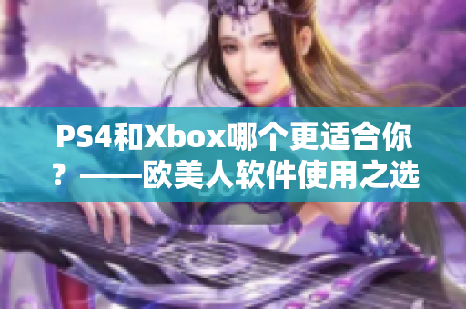 PS4和Xbox哪个更适合你？——欧美人软件使用之选