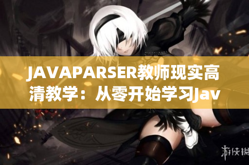 JAVAPARSER教师现实高清教学：从零开始学习Java编程语言