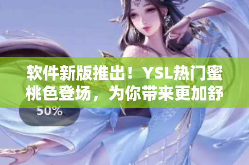 软件新版推出！YSL热门蜜桃色登场，为你带来更加舒适的使用体验